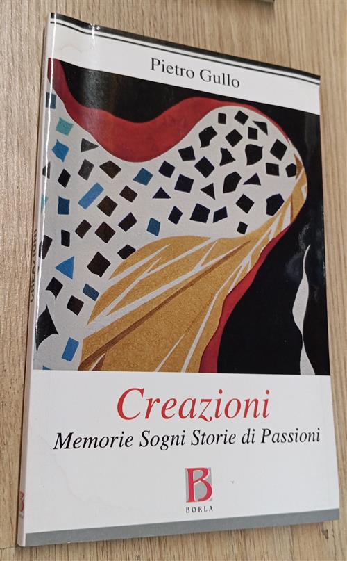 Creazioni. Memorie Sogni Storie Di Passioni Pietro Gullo Borla 2012