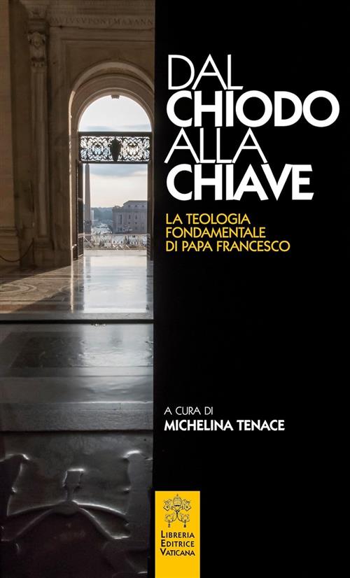 Dal Chiodo Alla Chiave. La Teologia Fondamentale Di Papa Francesco. Michelina