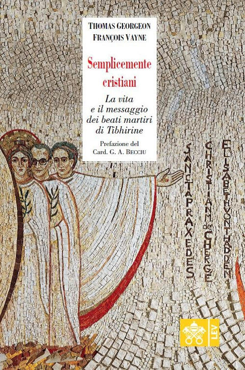 Semplicemente Cristiani. La Vita E Il Messaggio Dei Beati Monaci Di Tibhirine