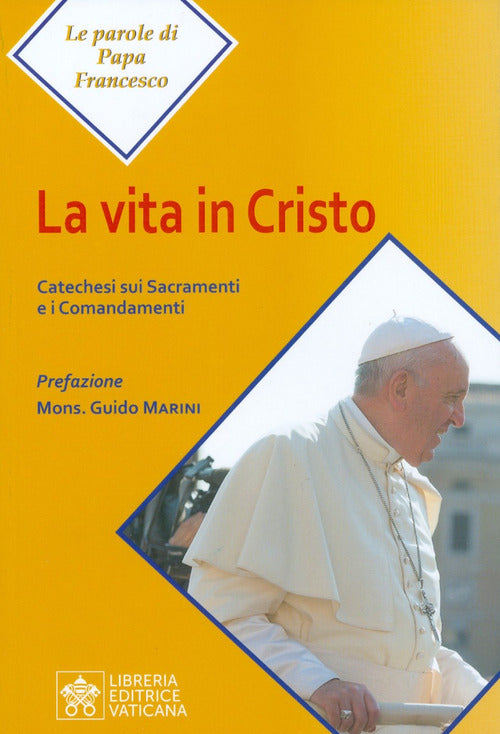La Vita In Cristo. Catechesi Sui Sacramenti E I Comandamenti Francesco (Jorge