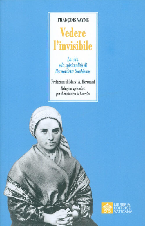 Vedere L'invisibile. La Vita E La Spiritualita Di San Bernadette Soubirous Fra