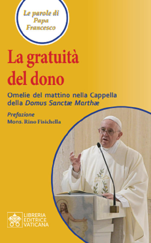 La Gratuita Del Dono. Omelie Del Mattino Nella Cappella Della Domus Sanctae Ma