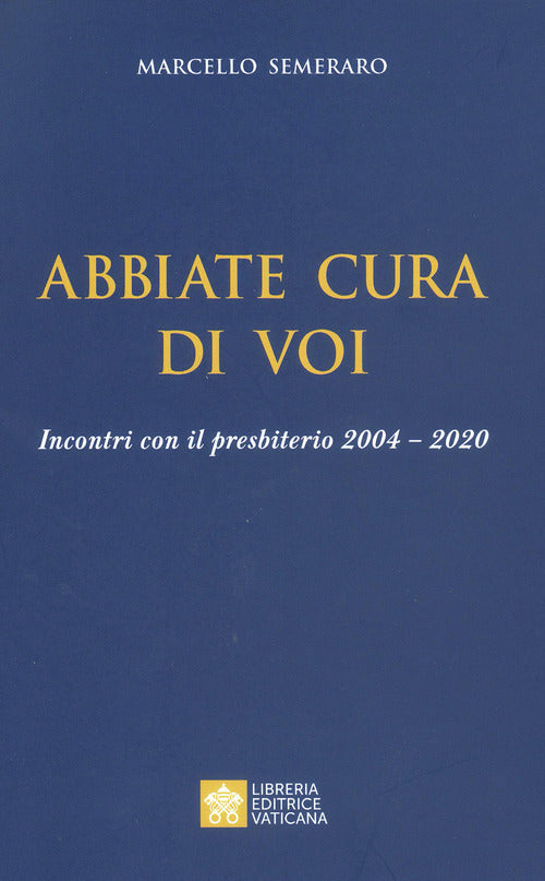 Abbiate Cura Di Voi. Incontri Con Il Presbiterio 2004-2020 Marcello Semeraro L