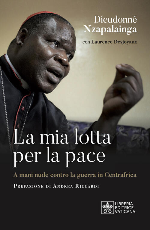 La Mia Lotta Per La Pace. Centrafrica, Un Cardinale Per Il Dialogo Dieudonne N
