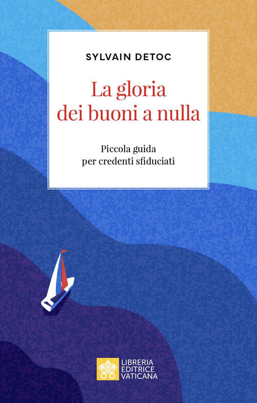 La Gloria Dei Buoni A Nulla. Piccola Guida Per Credenti Sfiduciati Sylvain Det