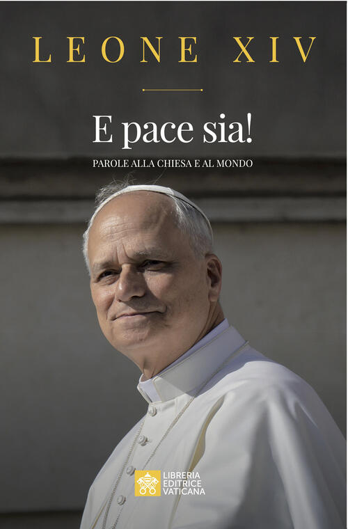 E Pace Sia! Parole Alla Chiesa E Al Mondo Leone Xiv (Robert Francis Prevost) L