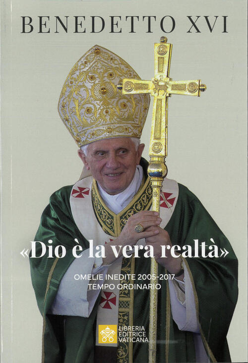 Dio E La Vera Realta. Omelie Inedite 2005-2017. Tempo Ordinario Benedetto Xvi