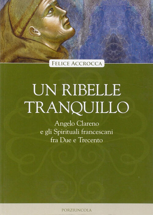 Un Ribelle Tranquillo. Angelo Clareno E Gli Spirituali Francescani Tra Due E T