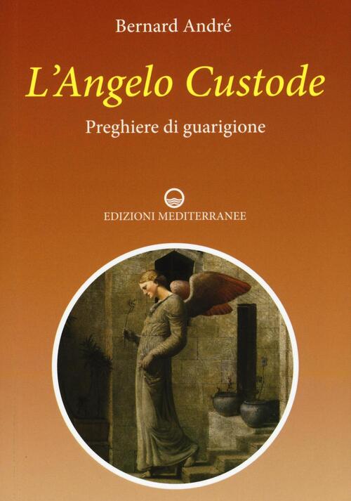 L'angelo Custode. Preghiere Di Guarigione Bernard Andre Edizioni Mediterranee