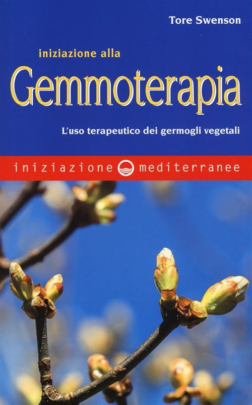 Iniziazione Alla Gemmoterapia. L'uso Terapeutico Dei Germogli Vegetali Tore Sw