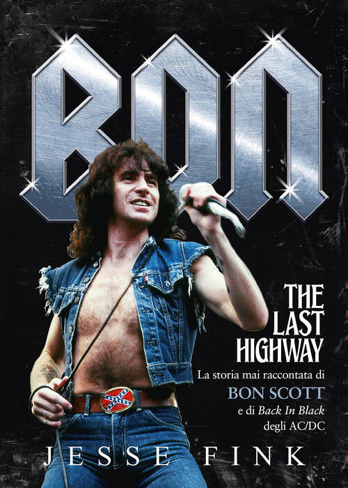 Bon. The Last Highway. La Storia Mai Raccontata Di Bon Scott E Di Back In Blac