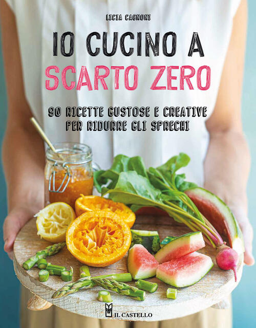 Io Cucino A Scarto Zero. 90 Ricette Gustose E Creative Per Ridurre Gli Sprechi