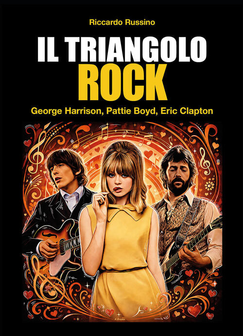 Il Triangolo Rock. Eric Clapton, Pattie Boyd, George Harrison Riccardo Russino