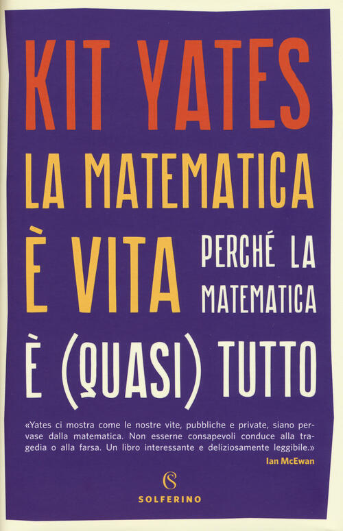 La Matematica E Vita. Perche La Matematica E (Quasi) Tutto Kit Yates Solferino