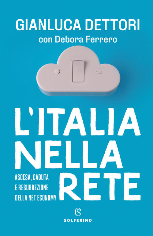 L'italia Nella Rete. Ascesa, Caduta E Resurrezione Della Net Economy Gianluca
