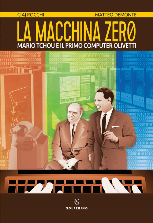La Macchina Zero. Mario Tchou E Il Primo Computer Olivetti Ciaj Rocchi Solferi