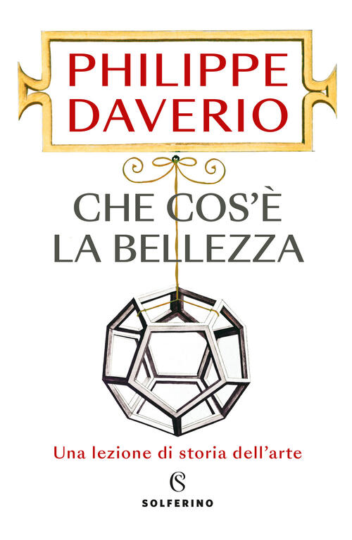 Che Cos'e La Bellezza. Una Lezione Di Storia Dell'arte Philippe Daverio Solfer