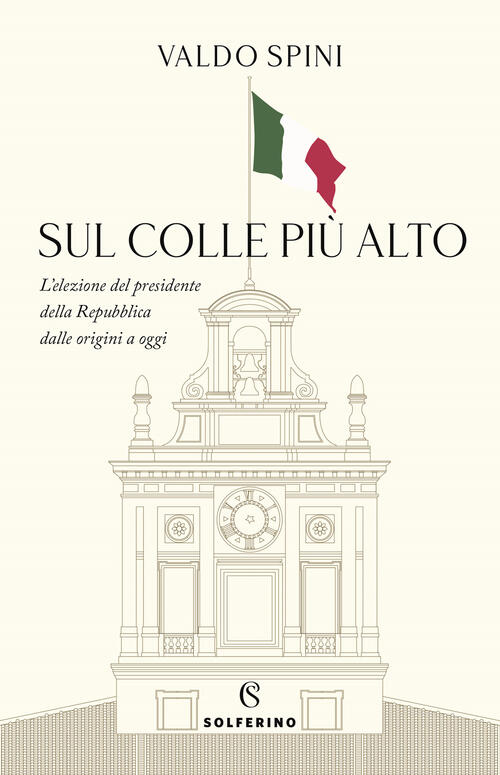 Sul Colle Piu Alto. L'elezione Del Presidente Della Repubblica Dalle Origini A