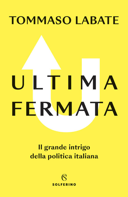 Ultima Fermata. Il Grande Intrigo Della Politica Italiana Tommaso Labate Solfe
