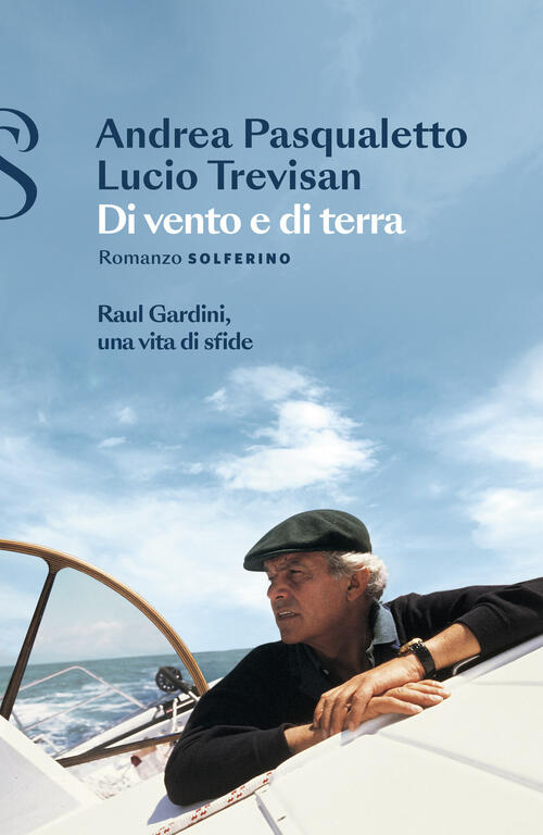 Di Vento E Di Terra. Raul Gardini, Una Vita Di Sfide Andrea Pasqualetto Solfer