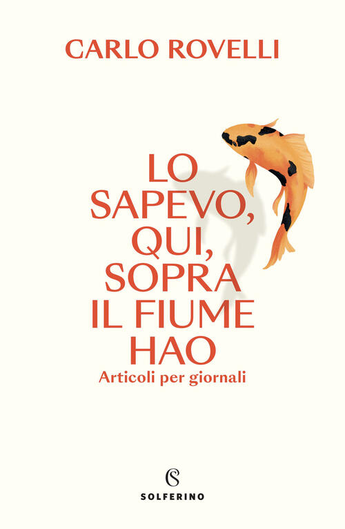 Lo Sapevo, Qui, Sopra Il Fiume Hao. Articoli Per Giornali Carlo Rovelli Solfer