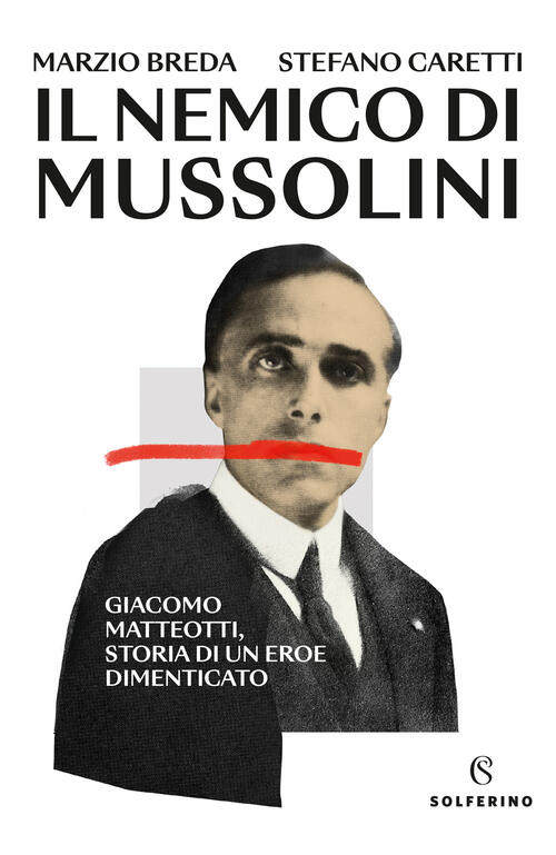 Il Nemico Di Mussolini. Giacomo Matteotti, Storia Di Un Eroe Dimenticato Marzi
