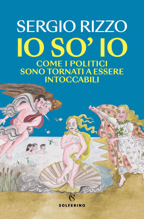 Io So' Io. Come I Politici Sono Tornati A Essere Intoccabili Sergio Rizzo Solf