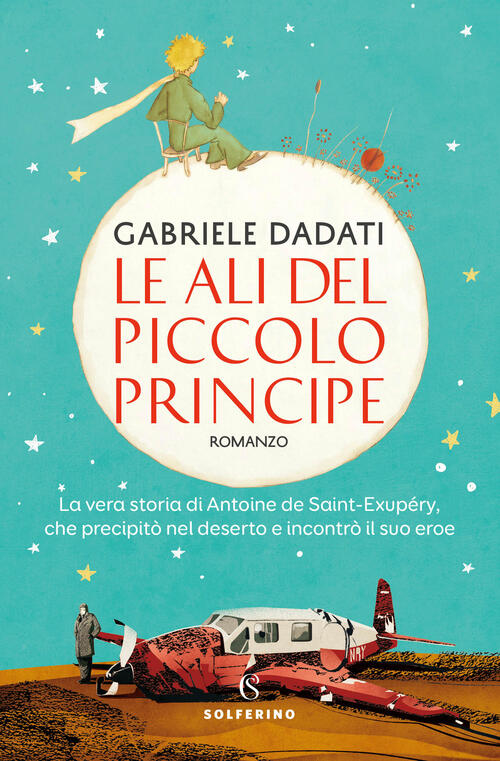 Le Ali Del Piccolo Principe. La Vera Storia Di Antoine De Saint-Exupery, Che P