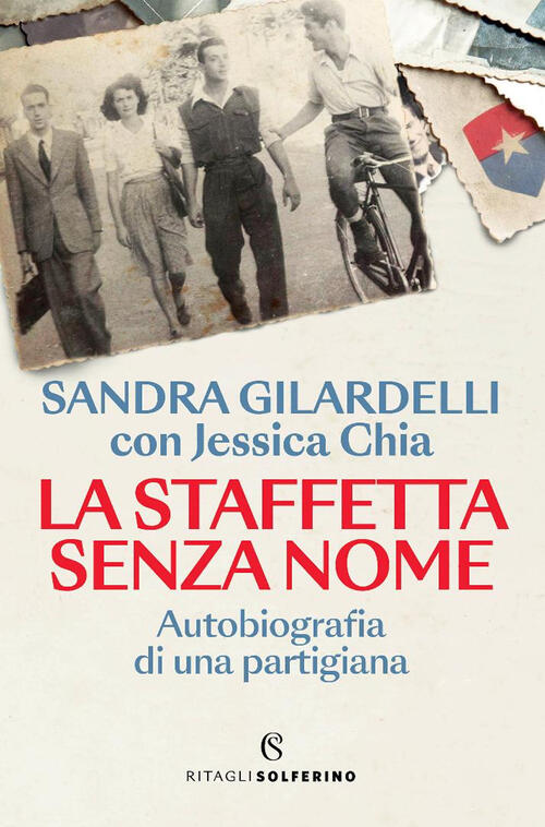 La Staffetta Senza Nome. Autobiografia Di Una Partigiana Sandra Gilardelli Sol