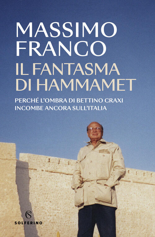 Il Fantasma Di Hammamet. Perche L'ombra Di Bettino Craxi Incombe Ancora Sull'i