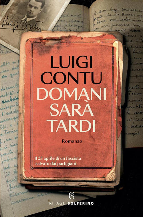Domani Sara Tardi. Il 25 Aprile Di Un Fascista Salvato Dai Partigiani Luigi Co