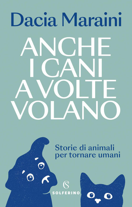 Anche I Cani A Volte Volano. Storie Di Animali Per Tornare Umani Dacia Maraini