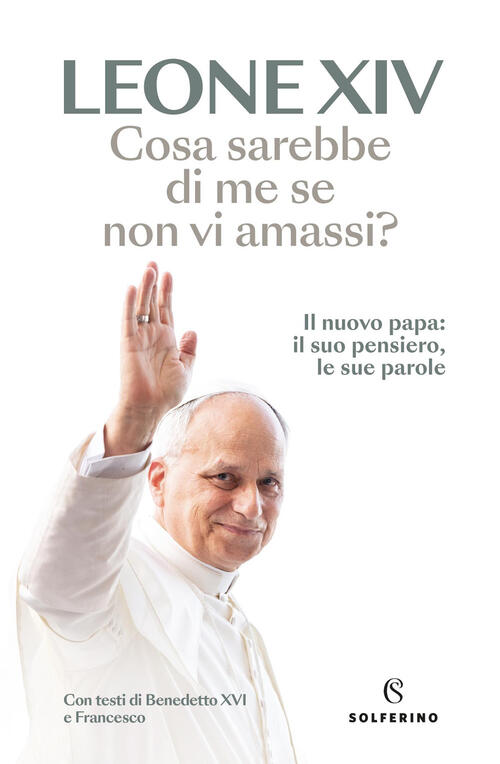 Cosa Sarebbe Di Me Se Non Vi Amassi? Il Nuovo Papa: Il Suo Pensiero, Le Sue Pa