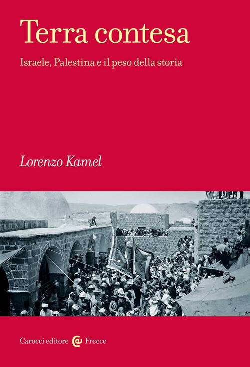 Terra Contesa. Israele, Palestina E Il Peso Della Storia Lorenzo Kamel Carocci