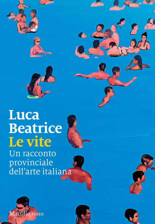 Le Vite. Un Racconto Provinciale Dell’Arte Italiana Luca Beatrice Marsilio 202