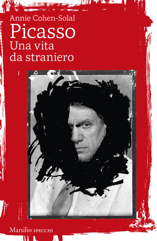 Picasso. Una Vita Da Straniero Annie Cohen-Solal Marsilio 2024