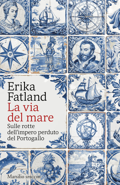 La Via Del Mare. Sulle Rotte Dell’Impero Perduto Del Portogallo Erika Fatland