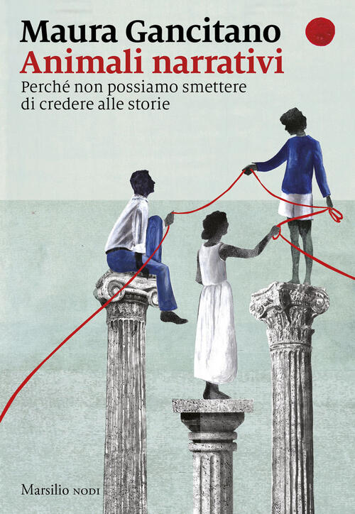 Animali Narrativi. Perche Non Possiamo Smettere Di Credere Alle Storie Maura G