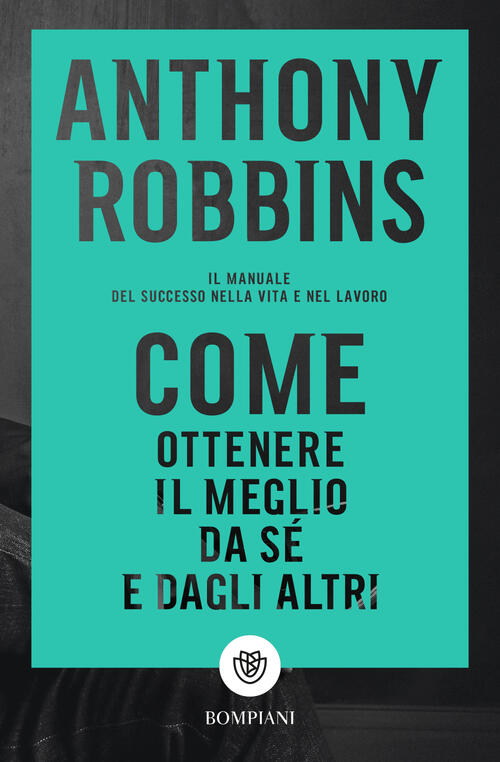 Come Ottenere Il Meglio Da Se E Dagli Altri. Il Manuale Del Successo Nella Vit
