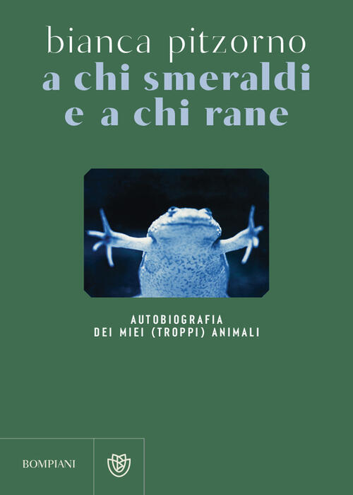 A Chi Smeraldi E A Chi Rane. Autobiografia Dei Miei (Troppi) Animali Bianca Pi