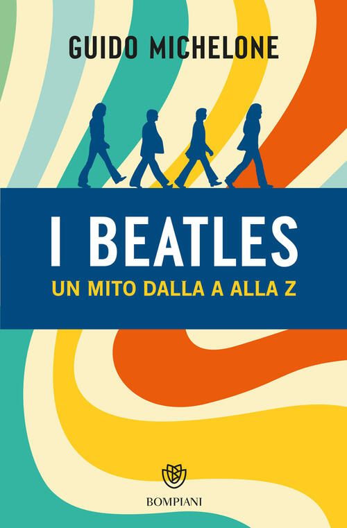 I Beatles. Un Mito Dalla A Alla Z Guido Michelone Bompiani 2024