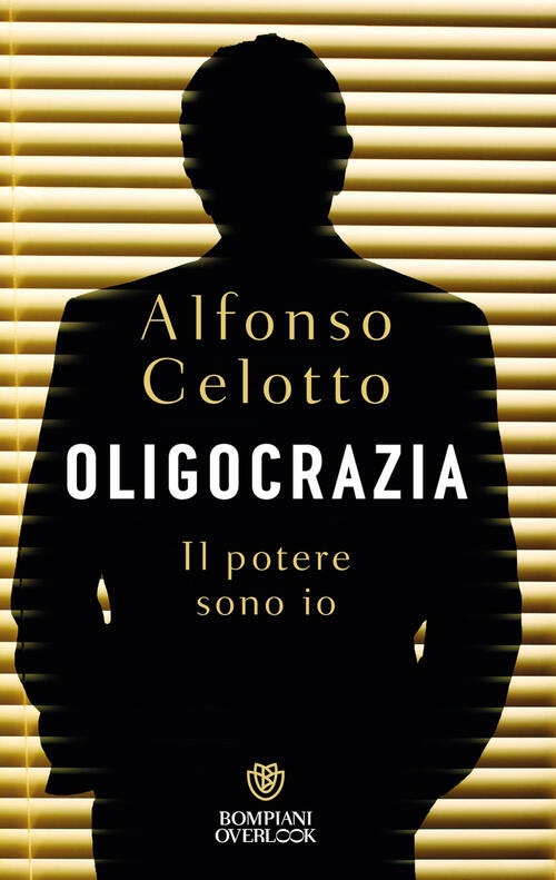 Oligocrazia. Il Potere Sono Io Alfonso Celotto Bompiani 2026