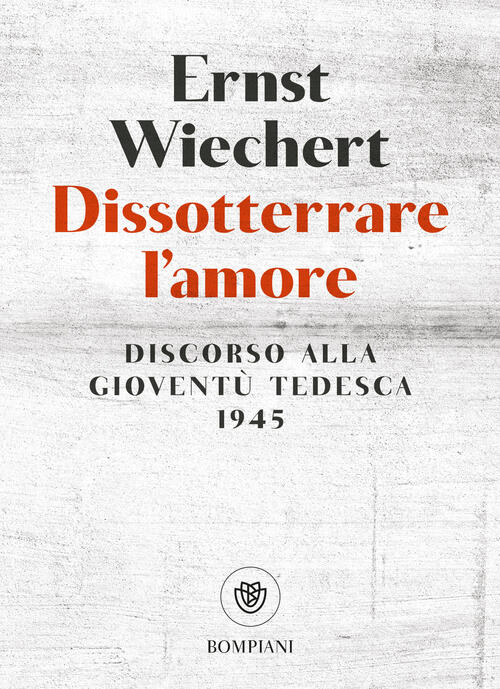 Dissotterrare L'amore. Discorso Alla Gioventu Tedesca Ernst Wiechert Bompiani