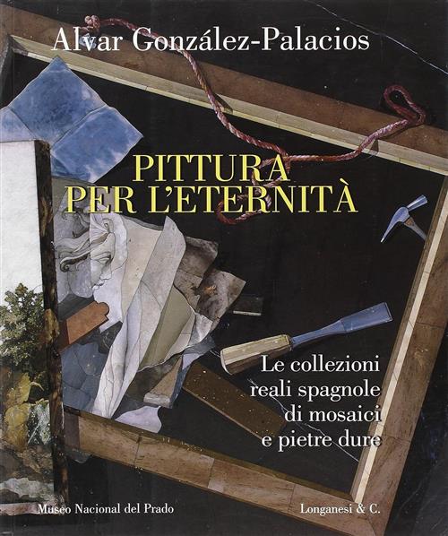 Pittura Per L'eternita. Le Collezioni Reali Spagnole Di Mosaici E Pietre Dure