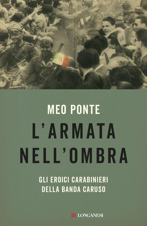 L'armata Nell'ombra. Gli Eroici Carabinieri Della Banda Caruso Meo Ponte Longa