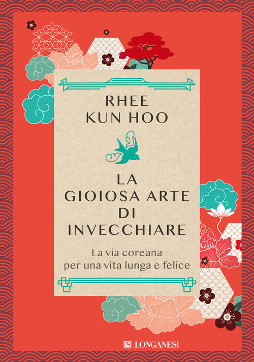 La Gioiosa Arte Di Invecchiare. La Via Coreana Per Una Vita Lunga E Felice Kun
