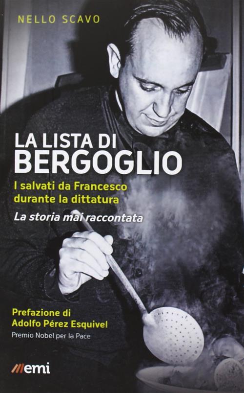 La Lista Di Bergoglio. I Salvati Da Francesco Durante La Dittatura. La Storia Mai Raccontata