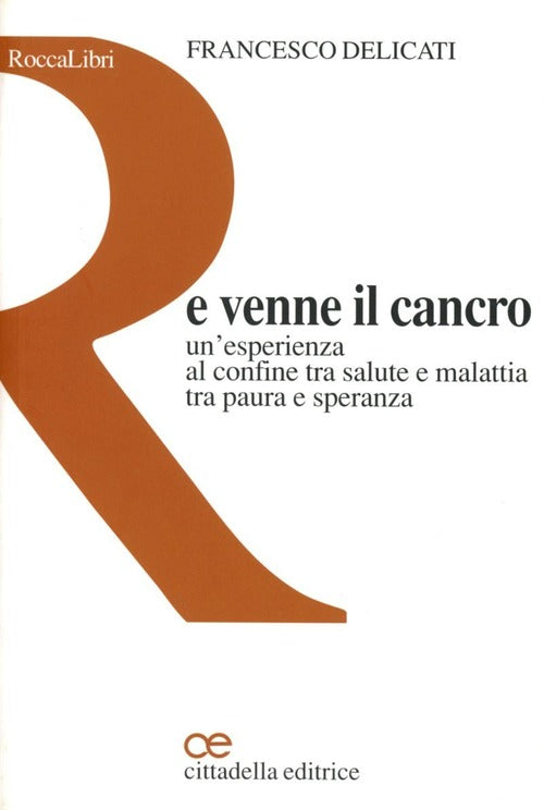 E Venne Il Cancro. Un'esperienza Al Confine Tra Salute E Malattia Tra Paura E