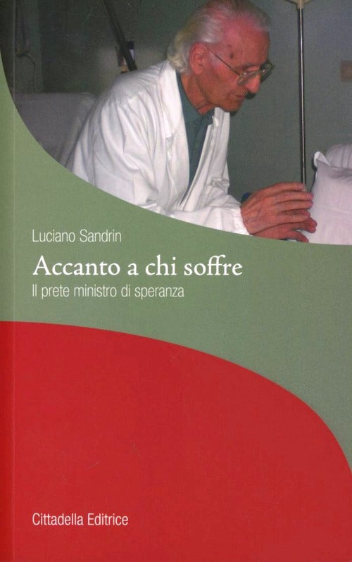 Accanto A Chi Soffre. Il Prete Ministro Di Speranza Luciano Sandrin Cittadella