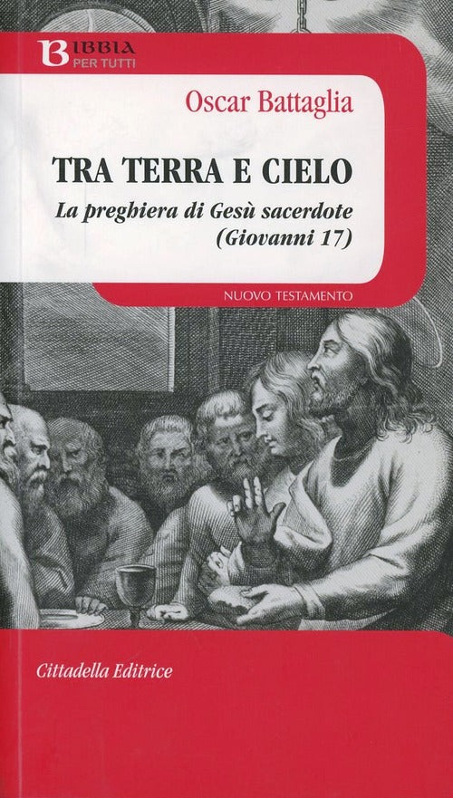 Tra Terra E Cielo. La Preghiera Di Gesu Sacerdote (Giovanni 17) Oscar Battagli